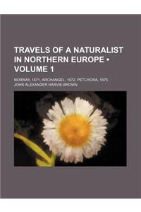Travels of a Naturalist in Northern Europe (Volume 1); Norway, 1871, Archangel, 1872, Petchora, 1875