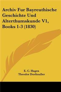 Archiv Fur Bayreuthische Geschichte Und Alterthumskunde V1, Books 1-3 (1830)