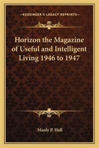 Horizon the Magazine of Useful and Intelligent Living 1946 to 1947