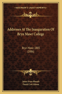 Addresses At The Inauguration Of Bryn Mawr College