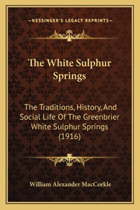 White Sulphur Springs: The Traditions, History, And Social Life Of The Greenbrier White Sulphur Springs (1916)