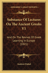 Substance Of Lectures On The Ancient Greeks V1: And On The Revival Of Greek Learning In Europe (1821)