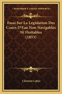 Essai Sur La Legislation Des Cours D'Eau Non Navigables Ni Flottables (1853)