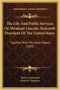 Life And Public Services Of Abraham Lincoln, Sixteenth President Of The United States