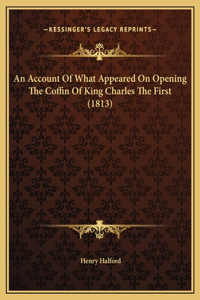 An Account Of What Appeared On Opening The Coffin Of King Charles The First (1813)