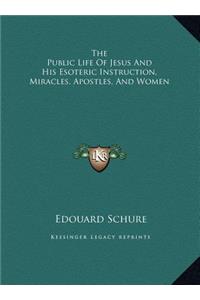 The Public Life Of Jesus And His Esoteric Instruction, Miracles, Apostles, And Women