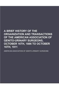 A Brief History of the Organization and Transactions of the American Association of Genito-Urinary Surgeons, October 16th, 1886 to October 16th, 191