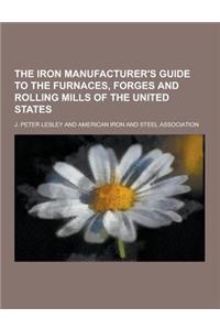 The Iron Manufacturer's Guide to the Furnaces, Forges and Rolling Mills of the United States