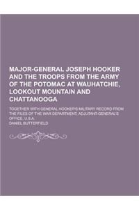 Major-General Joseph Hooker and the Troops from the Army of the Potomac at Wauhatchie, Lookout Mountain and Chattanooga; Together with General Hooker'