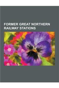 Former Great Northern Railway Stations: London King's Cross Railway Station, Finsbury Park Station, Peterborough Railway Station, Harringay Railway St