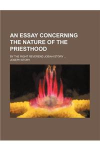 An Essay Concerning the Nature of the Priesthood; By the Right Reverend Josiah Story