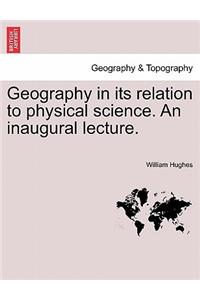 Geography in Its Relation to Physical Science. an Inaugural Lecture.