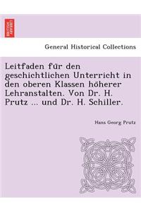 Leitfaden Fu R Den Geschichtlichen Unterricht in Den Oberen Klassen Ho Herer Lehranstalten. Von Dr. H. Prutz ... Und Dr. H. Schiller.