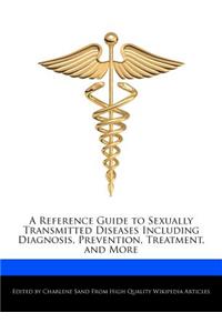 A Reference Guide to Sexually Transmitted Diseases Including Diagnosis, Prevention, Treatment, and More