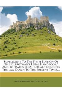 Supplement to the Fifth Edition of the Clergyman's Legal Handbook, and to Dale's Legal Ritual. Bringing the Law Down to the Present Times....