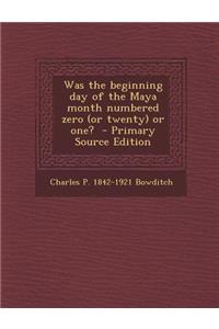 Was the Beginning Day of the Maya Month Numbered Zero (or Twenty) or One?