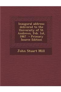 Inaugural Address; Delivered to the University of St. Andrews, Feb. 1st, 1867