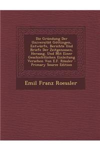 Die Grundung Der Universitat Gottingen, Entwurfe, Berichte Und Briefe Der Zeitgenossen, Herausg. Und Mit Einer Geschichtlichen Einleitung Versehen Von E.F. Rossler