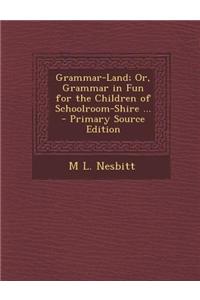 Grammar-Land; Or, Grammar in Fun for the Children of Schoolroom-Shire ...