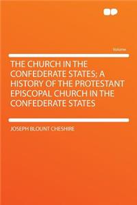 The Church in the Confederate States; A History of the Protestant Episcopal Church in the Confederate States
