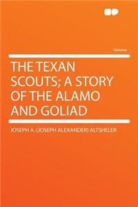The Texan Scouts; A Story of the Alamo and Goliad