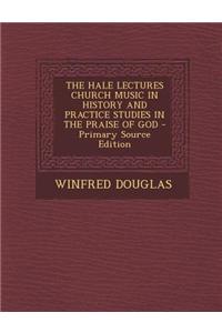 The Hale Lectures Church Music in History and Practice Studies in the Praise of God - Primary Source Edition
