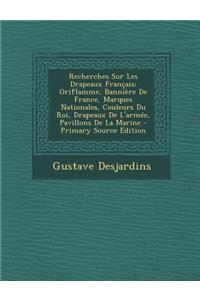 Recherches Sur Les Drapeaux Francais: Oriflamme, Banniere de France, Marques Nationales, Couleurs Du Roi, Drapeaux de L'Armee, Pavillons de La Marine