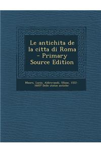 Le Antichita de La Citta Di Roma - Primary Source Edition