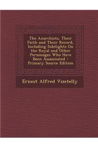 The Anarchists, Their Faith and Their Record, Including Sidelights on the Royal and Other Personages Who Have Been Assasinated - Primary Source Editio