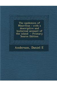 The Epidemics of Mauritius: With a Descriptive and Historical Account of the Island - Primary Source Edition