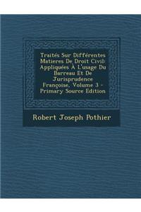 Traites Sur Differentes Matieres de Droit Civil: Appliquees A L'Usage Du Barreau Et de Jurisprudence Francoise, Volume 3