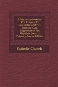 Liber Antiphonarius Pro Vesperis Et Completorio Officii Romani: Cum Supplemento Pro Aliquibus Locis...