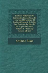Histoire Naturelle Des Principales Productions de L'Europe Meridionale Et Particulierement de Celles Des Environs de Nice Et Des Alpes Maritimes, Volume 4