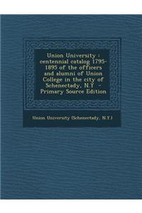 Union University: Centennial Catalog 1795-1895 of the Officers and Alumni of Union College in the City of Schenectady, N.y - Primary Sou