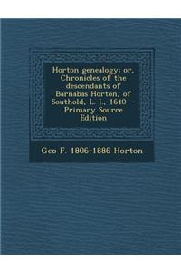 Horton Genealogy; Or, Chronicles of the Descendants of Barnabas Horton, of Southold, L. I., 1640 - Primary Source Edition