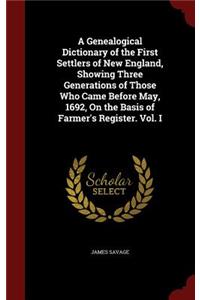 A Genealogical Dictionary of the First Settlers of New England, Showing Three Generations of Those Who Came Before May, 1692, On the Basis of Farmer's Register. Vol. I