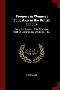 Progress in Women's Education in the British Empire: Being the Resport of the Education Section, Victorian Era Exhibition, 1897