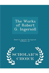 The Works of Robert G. Ingersoll - Scholar's Choice Edition