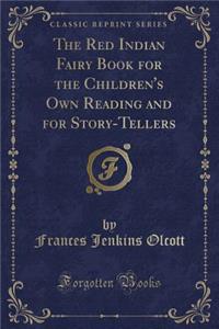 The Red Indian Fairy Book for the Children's Own Reading and for Story-Tellers (Classic Reprint)