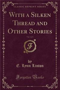 With a Silken Thread and Other Stories, Vol. 3 of 3 (Classic Reprint)