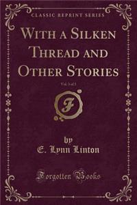 With a Silken Thread and Other Stories, Vol. 3 of 3 (Classic Reprint)