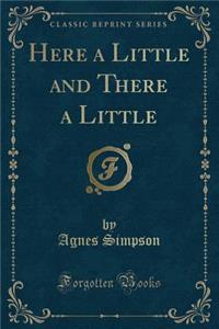 Here a Little and There a Little (Classic Reprint)