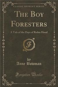 The Boy Foresters: A Tale of the Days of Robin Hood (Classic Reprint)