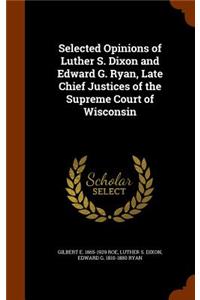 Selected Opinions of Luther S. Dixon and Edward G. Ryan, Late Chief Justices of the Supreme Court of Wisconsin