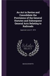 Act to Revise and Consolidate the Provisions of the General Statutes and Subsequent General Acts Relating to Railroads