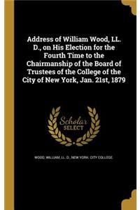 Address of William Wood, LL. D., on His Election for the Fourth Time to the Chairmanship of the Board of Trustees of the College of the City of New York, Jan. 21st, 1879