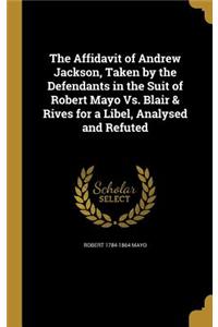 The Affidavit of Andrew Jackson, Taken by the Defendants in the Suit of Robert Mayo vs. Blair & Rives for a Libel, Analysed and Refuted