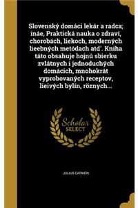 Slovenský domáci lekár a radca; ináe, Praktická nauka o zdraví, chorobách, liekoch, moderných lieebných metódach atd'. Kniha táto obsahuje hojnú sbierku zvlátnych i jednoduchých domácich, mnohokrát vyprobovaných receptov, lieivých bylín, röznych...