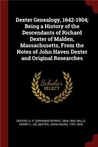 Dexter Genealogy, 1642-1904; Being a History of the Descendants of Richard Dexter of Malden, Massachusetts, from the Notes of John Haven Dexter and Original Researches
