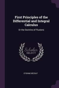 First Principles of the Differential and Integral Calculus